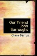Our Friend John Burroughs di Clara Barrus edito da Bibliolife
