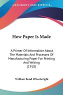 How Paper Is Made: A Primer of Information about the Materials and Processes of Manufacturing Paper for Printing and Writing (1918) di William Bond Wheelwright edito da Kessinger Publishing