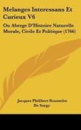 Melanges Interessans Et Curieux V6: Ou Abrege D'Histoire Naturelle Morale, Civile Et Politique (1766) di Jacques Philibert Rousselot De Surgy edito da Kessinger Publishing