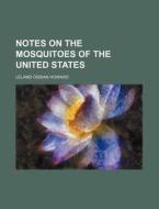 Notes on the Mosquitoes of the United States di Leland Ossian Howard edito da Rarebooksclub.com