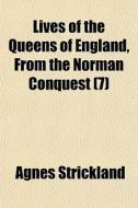 Lives Of The Queens Of England, From The Norman Conquest (7) di Agnes Strickland edito da General Books Llc