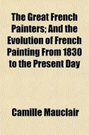 The Great French Painters; And The Evolu di Camille Mauclair edito da General Books