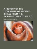A History Of The Literature Of Ancient Israel From The Earliest Times To 135 B.c. di Unknown Author, Henry Thatcher Fowler edito da General Books Llc