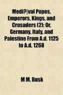 Medi Val Popes, Emperors, Kings, And Cr di M. M. Busk edito da General Books