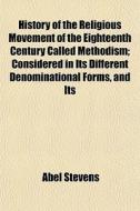 History Of The Religious Movement Of The Eighteenth Century Called Methodism; Considered In Its Different Denominational Forms, And Its di Abel Stevens edito da General Books Llc