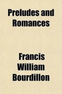 Preludes And Romances di Francis Bourdillon edito da General Books