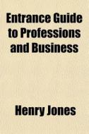 Entrance Guide To Professions And Busine di Henry Jones edito da General Books