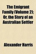 The Emigrant Family Volume 2 ; Or, The di Alexander Harris edito da General Books