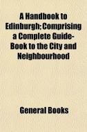 A Handbook To Edinburgh; Comprising A Co di General Books edito da General Books