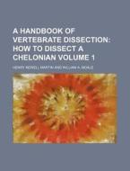 A Handbook of Vertebrate Dissection Volume 1; How to Dissect a Chelonian di Henry Newell Martin edito da Rarebooksclub.com