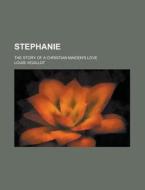 Stephanie; The Story of a Christian Maiden's Love di Louis Veuillot edito da Rarebooksclub.com