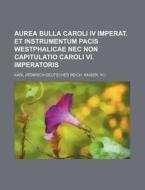 Aurea Bulla Caroli IV Imperat. Et Instrumentum Pacis Westphalicae NEC Non Capitulatio Caroli VI. Imperatoris di Karl edito da Rarebooksclub.com