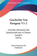 Geschichte Von Paraguay V1-2: Und Den Missionen Der Gesellschaft Jesu in Diesen Landern (1831) di Pierre Franciscus De Charlevoix edito da Kessinger Publishing