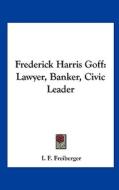 Frederick Harris Goff: Lawyer, Banker, Civic Leader di I. F. Freiberger edito da Kessinger Publishing