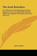 The Irish Rebellion: Or a History of the Beginnings and First Progress of the General Rebellion Raised Within the Kingdom of Ireland, in Th di John Temple edito da Kessinger Publishing