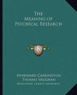 The Meaning of Psychical Research di Hereward Carrington, Thomas Vaughan edito da Kessinger Publishing