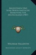 Argentinien Und Seine Wirtschaftliche Bedeutung Fur Deutschland (1907) di Wilhelm Vallentin edito da Kessinger Publishing
