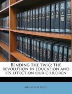 Bending The Twig; The Revolution In Education And Its Effect On Our Children di Augustin G. Rudd edito da Nabu Press