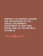 Abstract of General Orders and Proceedings of the Annual Encampment, Department of New York, Grand Army of the Republic Volume 22 di Books Group edito da Rarebooksclub.com