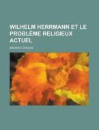 Wilhelm Herrmann Et Le Probleme Religieux Actuel di Maurice Goguel edito da Rarebooksclub.com