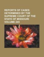 Reports of Cases Determined by the Supreme Court of the State of Missouri Volume 245 di Anonymous edito da Rarebooksclub.com