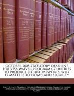 October 2005 Statutory Deadline For Visa Waiver Program Countries To Produce Secure Passports: Why It Matters To Homeland Security edito da Bibliogov