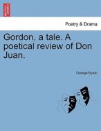 Gordon, a tale. A poetical review of Don Juan. di George Byron edito da British Library, Historical Print Editions