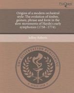 Origins of a Modern Orchestral Style: The Evolution of Timbre, Gesture, Phrase and Form in the Slow Movements of Haydn's Early Symphonies (1758--1774) di Jeffrey Roberts edito da Proquest, Umi Dissertation Publishing