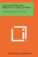 Conscription of Wealth in Time of War: The Reference Shelf, V7, No. 5 di Julia Emily Johnsen edito da Literary Licensing, LLC