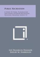 Public Recreation: A Study of Parks, Playgrounds and Other Outdoor Recreation Facilities, Regional Survey, V5 di Lee Franklin Hanmer edito da Literary Licensing, LLC