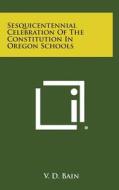Sesquicentennial Celebration of the Constitution in Oregon Schools edito da Literary Licensing, LLC