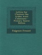 Lettres Sur L'Histoire Des Arabes Avant L'Islamisme - Primary Source Edition di Fulgence Fresnel edito da Nabu Press