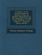 A   History of the Commonwealth of Florence: From the Earliest Independence of the Commune to the Fall of the Republic in 1531, Volume 1 - Primary Sou di Thomas Adolphus Trollope edito da Nabu Press