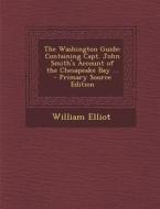 The Washington Guide: Containing Capt. John Smith's Account of the Chesapeake Bay ... di William Elliot edito da Nabu Press