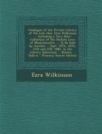 Catalogue of the Private Library of the Late Hon. Ezra Wilkinson ... Including a Vary Rare Collection of the Statute Laws of Massachusetts ...: To Be di Ezra Wilkinson edito da Nabu Press