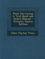 Plane Surveying: A Text-Book and Pocket Manual - Primary Source Edition di John Clayton Tracy edito da Nabu Press
