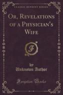 Or, Revelations Of A Physician's Wife (classic Reprint) di Unknown Author edito da Forgotten Books