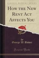 How The New Rent Act Affects You (classic Reprint) di George W Bower edito da Forgotten Books
