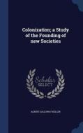 Colonization; A Study Of The Founding Of New Societies di Albert Galloway Keller edito da Sagwan Press