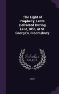 The Light Of Prophecy, Lects. Delivered During Lent, 1856, At St. George's, Bloomsbury di Michael Light edito da Palala Press