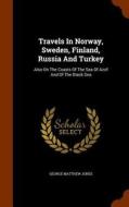 Travels In Norway, Sweden, Finland, Russia And Turkey di George Matthew Jones edito da Arkose Press
