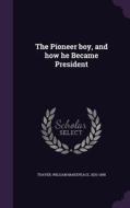 The Pioneer Boy, And How He Became President di William Makepeace Thayer edito da Palala Press
