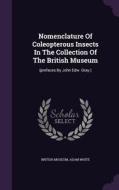 Nomenclature Of Coleopterous Insects In The Collection Of The British Museum di British Museum, Lecturer in Public Policy Adam White edito da Palala Press