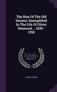 The Rise Of The Old Dissent, Exemplified In The Life Of Oliver Heywood ... 1630 - 1702 di Joseph Hunter edito da Palala Press