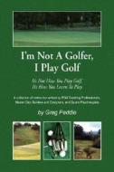 I'm Not A Golfer, I Play Golf di Greg Peddie edito da Xlibris Corporation