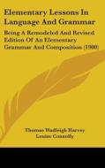 Elementary Lessons in Language and Grammar: Being a Remodeled and Revised Edition of an Elementary Grammar and Composition (1900) di Thomas Wadleigh Harvey edito da Kessinger Publishing