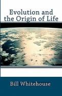 Evolution and the Origin of Life di Bill Whitehouse edito da Createspace Independent Publishing Platform