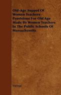 Old-age Suppot Of Women Teachers - Provisions For Old Age Made By Women Teachers In The Public Schools Of Massachusetts di Various edito da Read Books