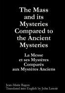 The Mass and its Mysteries Compared to the Ancient Mysteries di Jean-Marie Ragon edito da Lulu.com