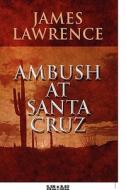 Ambush At Santa Cruz di James Lawrence edito da America Star Books